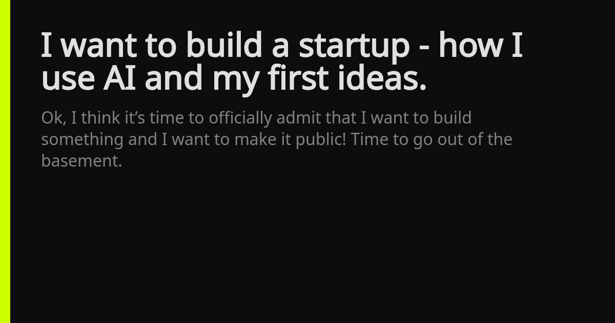 First Idea I want to build a startup - how I use AI and my first ideas.